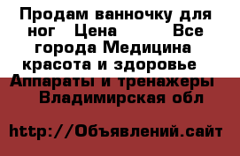 Продам ванночку для ног › Цена ­ 500 - Все города Медицина, красота и здоровье » Аппараты и тренажеры   . Владимирская обл.